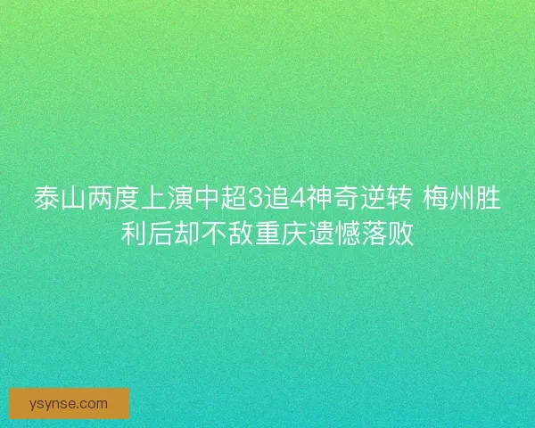 泰山两度上演中超3追4神奇逆转 梅州胜利后却不敌重庆遗憾落败
