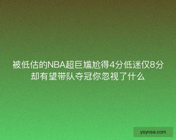 被低估的NBA超巨尴尬得4分低迷仅8分却有望带队夺冠你忽视了什么