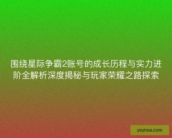 围绕星际争霸2账号的成长历程与实力进阶全解析深度揭秘与玩家荣耀之路探索