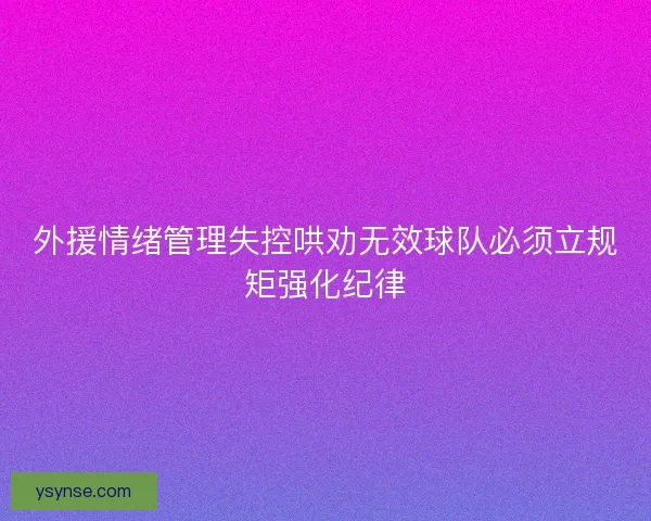 外援情绪管理失控哄劝无效球队必须立规矩强化纪律