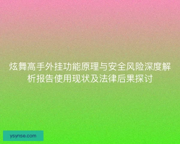 炫舞高手外挂功能原理与安全风险深度解析报告使用现状及法律后果探讨