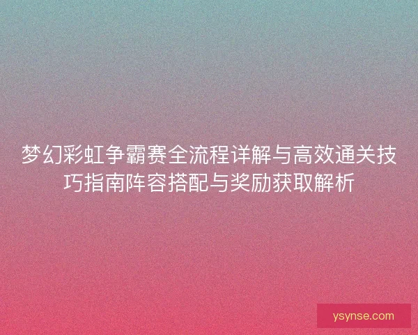梦幻彩虹争霸赛全流程详解与高效通关技巧指南阵容搭配与奖励获取解析