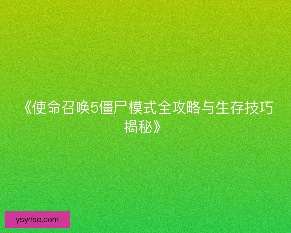 《使命召唤5僵尸模式全攻略与生存技巧揭秘》