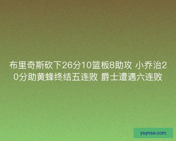 布里奇斯砍下26分10篮板8助攻 小乔治20分助黄蜂终结五连败 爵士遭遇六连败