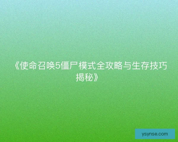 《使命召唤5僵尸模式全攻略与生存技巧揭秘》