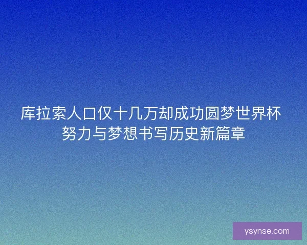 库拉索人口仅十几万却成功圆梦世界杯 努力与梦想书写历史新篇章 库拉索人口仅十几万却成功圆梦世界杯 努力与梦想书写历史新篇章